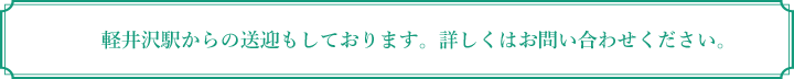 軽井沢駅からの送迎もしております。詳しくはお問い合わせください。